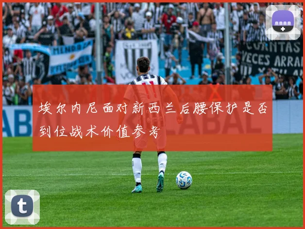 埃尔内尼面对新西兰后腰保护是否到位战术价值参考