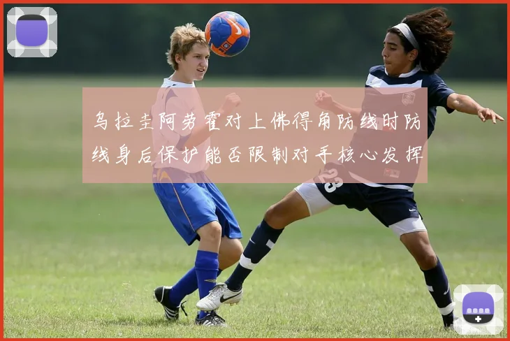 乌拉圭阿劳霍对上佛得角防线时防线身后保护能否限制对手核心发挥