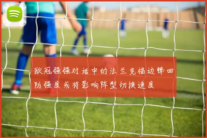 欧冠强强对话中的法兰克福边锋回防强度或将影响阵型切换速度