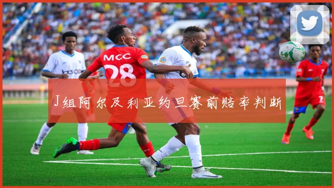J组阿尔及利亚约旦赛前赔率判断