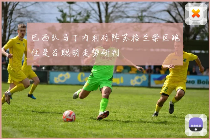 巴西队马丁内利对阵苏格兰禁区跑位是否聪明走势研判