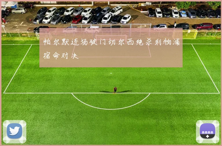 帕尔默连场破门切尔西绝杀利物浦宿命对决