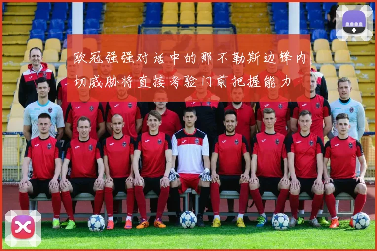 欧冠强强对话中的那不勒斯边锋内切威胁将直接考验门前把握能力