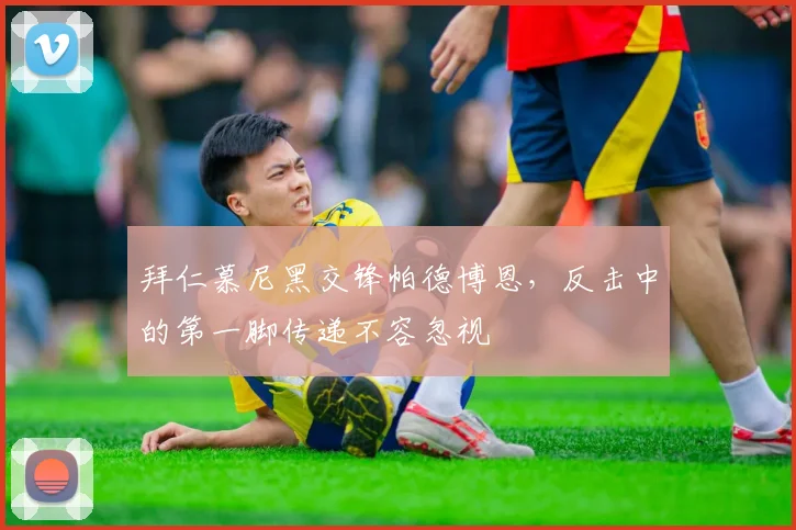 拜仁慕尼黑交锋帕德博恩，反击中的第一脚传递不容忽视