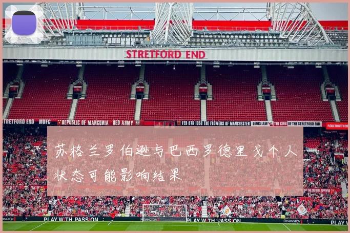 苏格兰罗伯逊与巴西罗德里戈个人状态可能影响结果