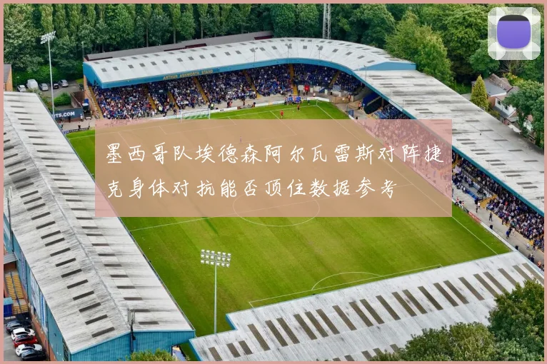 墨西哥队埃德森阿尔瓦雷斯对阵捷克身体对抗能否顶住数据参考