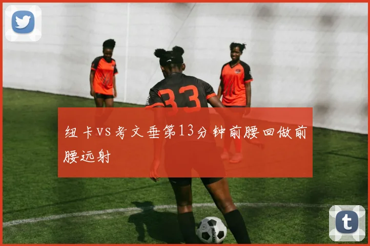 纽卡vs考文垂第13分钟前腰回做前腰远射