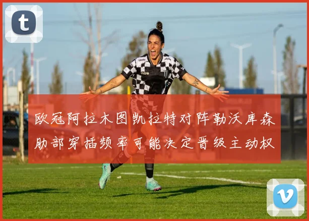 欧冠阿拉木图凯拉特对阵勒沃库森肋部穿插频率可能决定晋级主动权