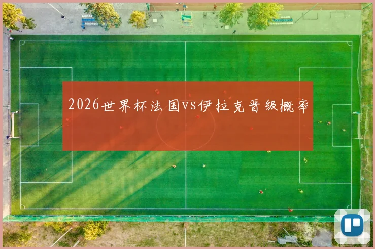 2026世界杯法国vs伊拉克晋级概率