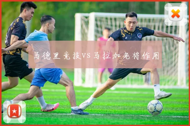 马德里竞技vs马拉加老将作用