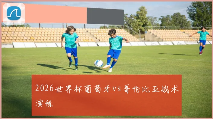 2026世界杯葡萄牙vs哥伦比亚战术演练